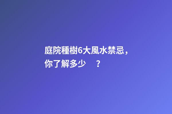 庭院種樹6大風水禁忌，你了解多少？